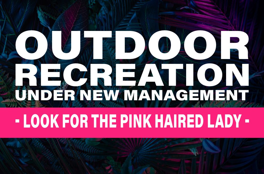 Outdoor Recreation Under New Management: Look for the Pink Haired Lady!